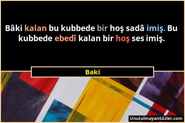 Baki - Bâki kalan bu kubbede bir hoş sadâ imiş. Bu kubbede ebedî kalan bir hoş ses imiş....