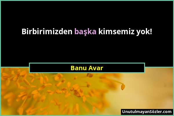 Banu Avar - Birbirimizden başka kimsemiz yok!...