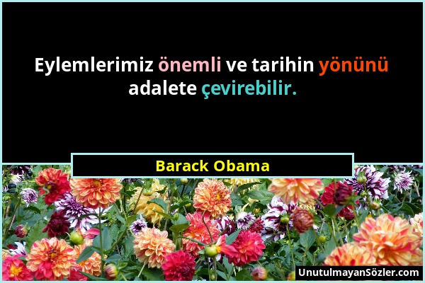 Barack Obama - Eylemlerimiz önemli ve tarihin yönünü adalete çevirebilir....