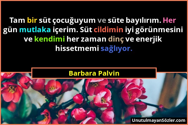 Barbara Palvin - Tam bir süt çocuğuyum ve süte bayılırım. Her gün mutlaka içerim. Süt cildimin iyi görünmesini ve kendimi her zaman dinç ve enerjik hi...