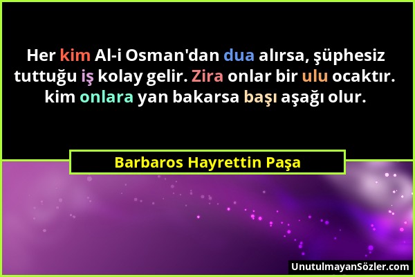 Barbaros Hayrettin Paşa - Her kim Al-i Osman'dan dua alırsa, şüphesiz tuttuğu iş kolay gelir. Zira onlar bir ulu ocaktır. kim onlara yan bakarsa başı...