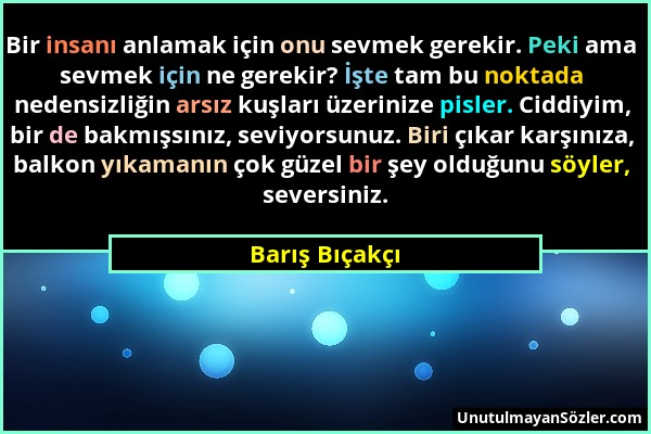 Barış Bıçakçı - Bir insanı anlamak için onu sevmek gerekir. Peki ama sevmek için ne gerekir? İşte tam bu noktada nedensizliğin arsız kuşları üzerinize...