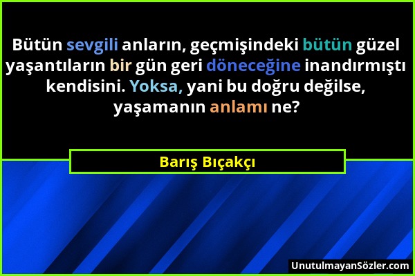 Barış Bıçakçı - Bütün sevgili anların, geçmişindeki bütün güzel yaşantıların bir gün geri döneceğine inandırmıştı kendisini. Yoksa, yani bu doğru deği...