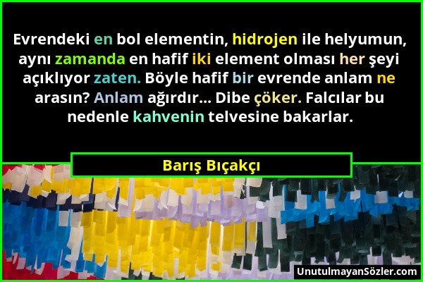 Barış Bıçakçı - Evrendeki en bol elementin, hidrojen ile helyumun, aynı zamanda en hafif iki element olması her şeyi açıklıyor zaten. Böyle hafif bir...