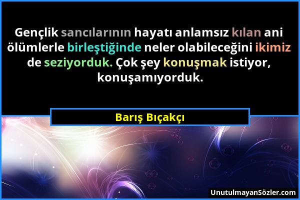 Barış Bıçakçı - Gençlik sancılarının hayatı anlamsız kılan ani ölümlerle birleştiğinde neler olabileceğini ikimiz de seziyorduk. Çok şey konuşmak isti...