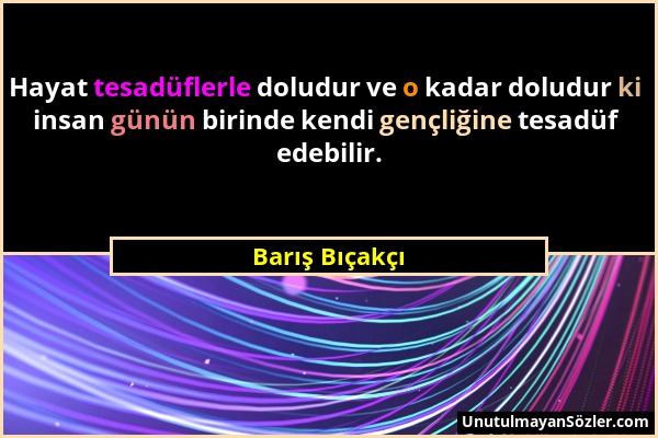 Barış Bıçakçı - Hayat tesadüflerle doludur ve o kadar doludur ki insan günün birinde kendi gençliğine tesadüf edebilir....