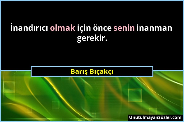 Barış Bıçakçı - İnandırıcı olmak için önce senin inanman gerekir....