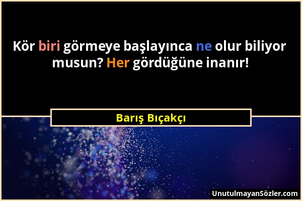 Barış Bıçakçı - Kör biri görmeye başlayınca ne olur biliyor musun? Her gördüğüne inanır!...