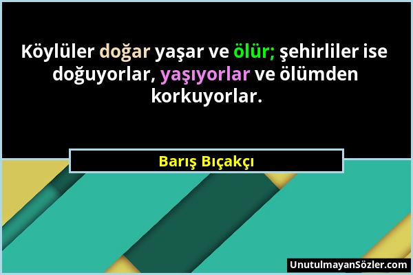 Barış Bıçakçı - Köylüler doğar yaşar ve ölür; şehirliler ise doğuyorlar, yaşıyorlar ve ölümden korkuyorlar....