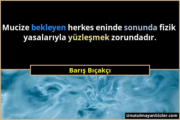 Barış Bıçakçı - Mucize bekleyen herkes eninde sonunda fizik yasalarıyla yüzleşmek zorundadır....