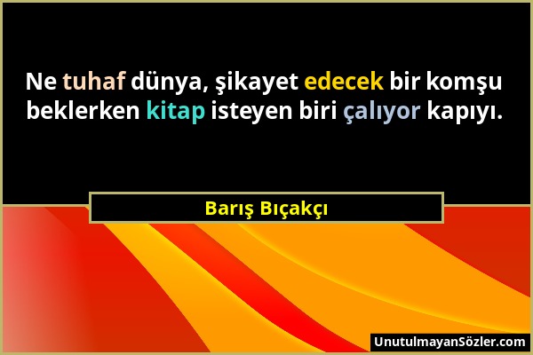 Barış Bıçakçı - Ne tuhaf dünya, şikayet edecek bir komşu beklerken kitap isteyen biri çalıyor kapıyı....