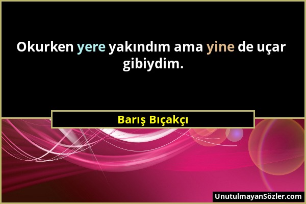 Barış Bıçakçı - Okurken yere yakındım ama yine de uçar gibiydim....