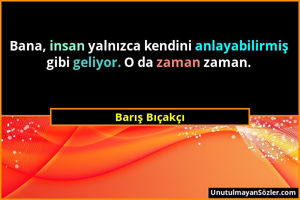 Barış Bıçakçı - Bana, insan yalnızca kendini anlayabilirmiş gibi geliyor. O da zaman zaman....