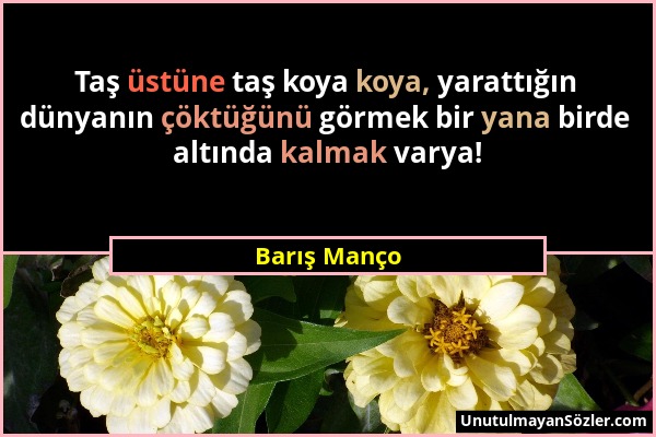 Barış Manço - Taş üstüne taş koya koya, yarattığın dünyanın çöktüğünü görmek bir yana birde altında kalmak varya!...