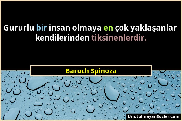 Baruch Spinoza - Gururlu bir insan olmaya en çok yaklaşanlar kendilerinden tiksinenlerdir....