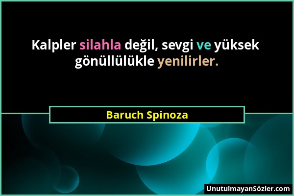 Baruch Spinoza - Kalpler silahla değil, sevgi ve yüksek gönüllülükle yenilirler....