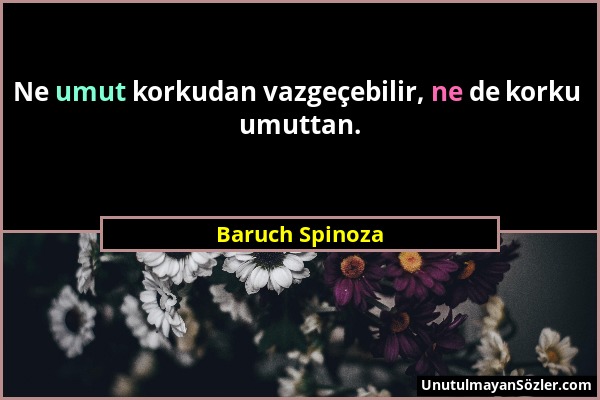 Baruch Spinoza - Ne umut korkudan vazgeçebilir, ne de korku umuttan....