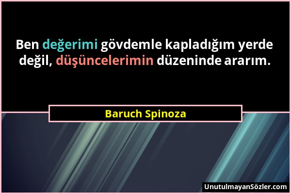 Baruch Spinoza - Ben değerimi gövdemle kapladığım yerde değil, düşüncelerimin düzeninde ararım....