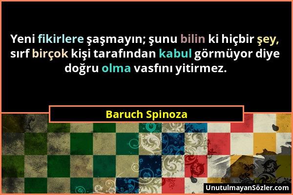 Baruch Spinoza - Yeni fikirlere şaşmayın; şunu bilin ki hiçbir şey, sırf birçok kişi tarafından kabul görmüyor diye doğru olma vasfını yitirmez....