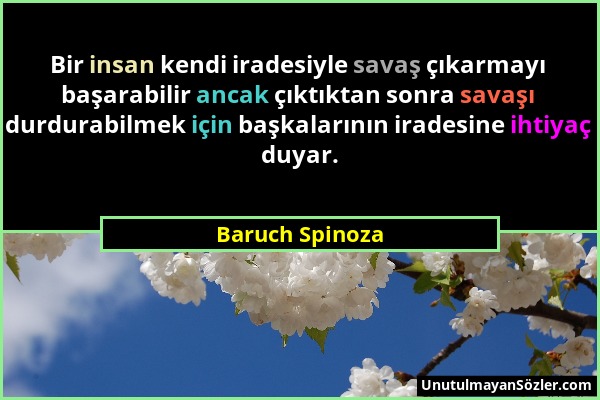 Baruch Spinoza - Bir insan kendi iradesiyle savaş çıkarmayı başarabilir ancak çıktıktan sonra savaşı durdurabilmek için başkalarının iradesine ihtiyaç...