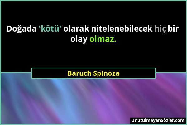 Baruch Spinoza - Doğada 'kötü' olarak nitelenebilecek hiç bir olay olmaz....