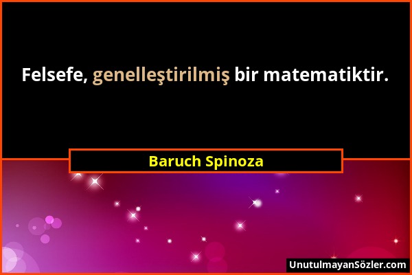 Baruch Spinoza - Felsefe, genelleştirilmiş bir matematiktir....