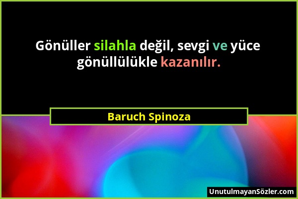 Baruch Spinoza - Gönüller silahla değil, sevgi ve yüce gönüllülükle kazanılır....