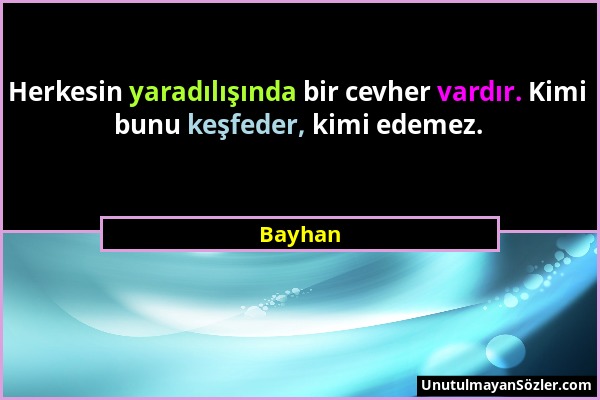 Bayhan - Herkesin yaradılışında bir cevher vardır. Kimi bunu keşfeder, kimi edemez....