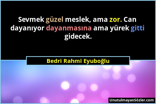 Bedri Rahmi Eyuboğlu - Sevmek güzel meslek, ama zor. Can dayanıyor dayanmasına ama yürek gitti gidecek....