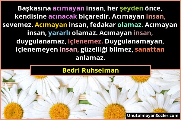 Bedri Ruhselman - Başkasına acımayan insan, her şeyden önce, kendisine acınacak biçaredir. Acımayan insan, sevemez. Acımayan insan, fedakar olamaz. Ac...