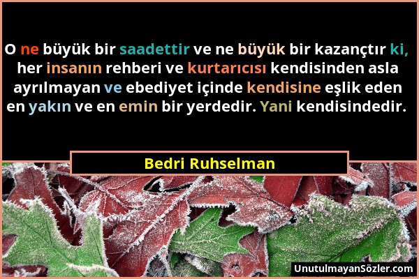Bedri Ruhselman - O ne büyük bir saadettir ve ne büyük bir kazançtır ki, her insanın rehberi ve kurtarıcısı kendisinden asla ayrılmayan ve ebediyet iç...