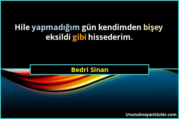 Bedri Sinan - Hile yapmadığım gün kendimden bişey eksildi gibi hissederim....