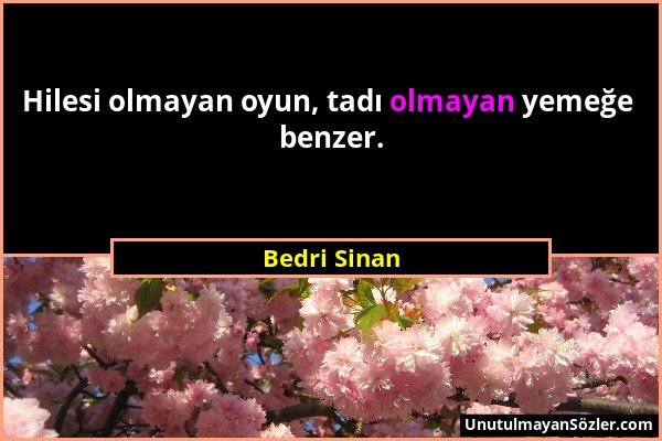 Bedri Sinan - Hilesi olmayan oyun, tadı olmayan yemeğe benzer....