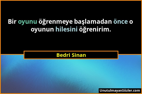 Bedri Sinan - Bir oyunu öğrenmeye başlamadan önce o oyunun hilesini öğrenirim....