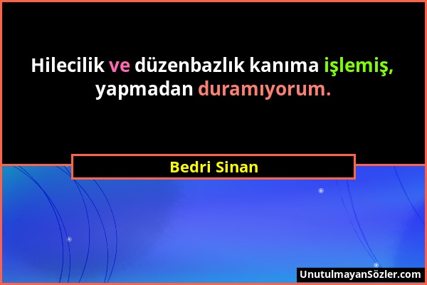 Bedri Sinan - Hilecilik ve düzenbazlık kanıma işlemiş, yapmadan duramıyorum....