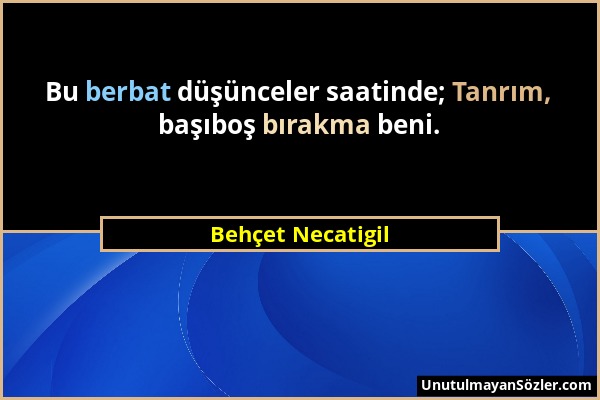 Behçet Necatigil - Bu berbat düşünceler saatinde; Tanrım, başıboş bırakma beni....