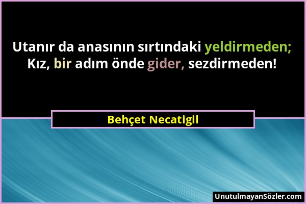 Behçet Necatigil - Utanır da anasının sırtındaki yeldirmeden; Kız, bir adım önde gider, sezdirmeden!...