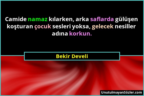 Bekir Develi - Camide namaz kılarken, arka saflarda gülüşen koşturan çocuk sesleri yoksa, gelecek nesiller adına korkun....