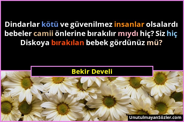 Bekir Develi - Dindarlar kötü ve güvenilmez insanlar olsalardı bebeler camii önlerine bırakılır mıydı hiç? Siz hiç Diskoya bırakılan bebek gördünüz mü...