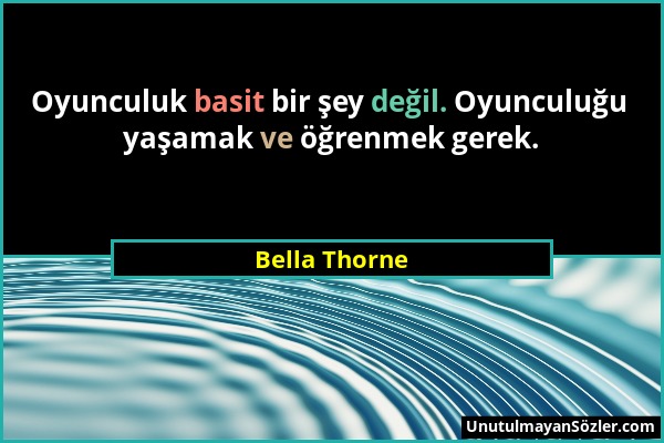 Bella Thorne - Oyunculuk basit bir şey değil. Oyunculuğu yaşamak ve öğrenmek gerek....