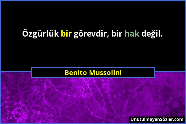 Benito Mussolini - Özgürlük bir görevdir, bir hak değil....