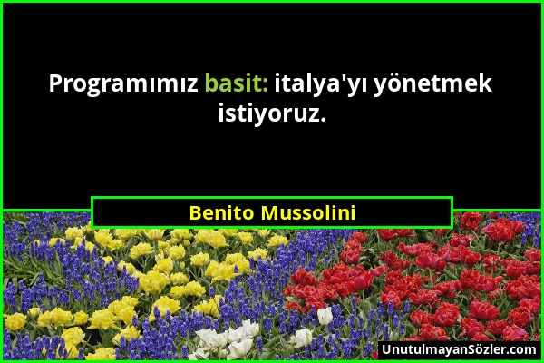 Benito Mussolini - Programımız basit: italya'yı yönetmek istiyoruz....