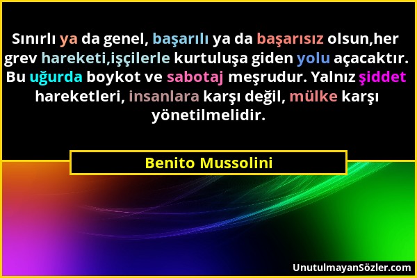 Benito Mussolini - Sınırlı ya da genel, başarılı ya da başarısız olsun,her grev hareketi,işçilerle kurtuluşa giden yolu açacaktır. Bu uğurda boykot ve...