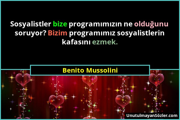 Benito Mussolini - Sosyalistler bize programımızın ne olduğunu soruyor? Bizim programımız sosyalistlerin kafasını ezmek....