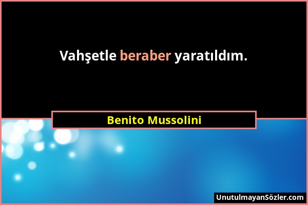 Benito Mussolini - Vahşetle beraber yaratıldım....