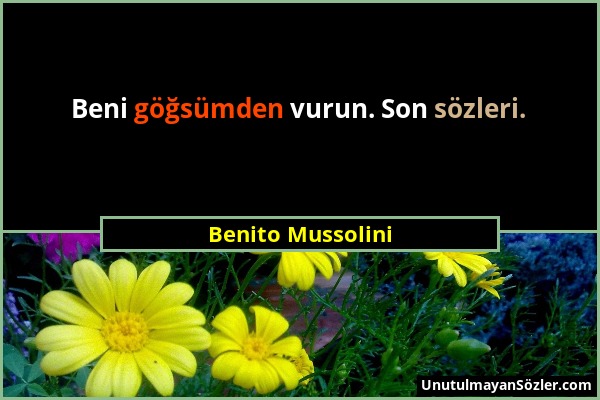 Benito Mussolini - Beni göğsümden vurun. Son sözleri....