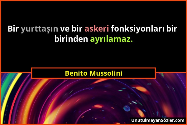 Benito Mussolini - Bir yurttaşın ve bir askeri fonksiyonları bir birinden ayrılamaz....