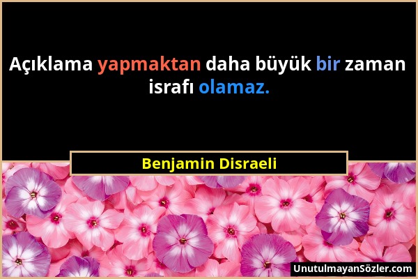 Benjamin Disraeli - Açıklama yapmaktan daha büyük bir zaman israfı olamaz....