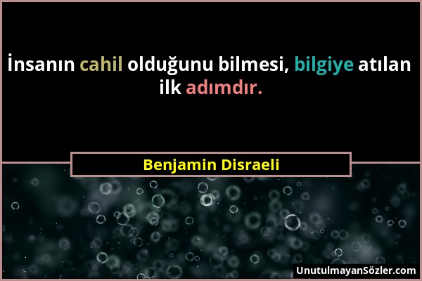 Benjamin Disraeli - İnsanın cahil olduğunu bilmesi, bilgiye atılan ilk adımdır....