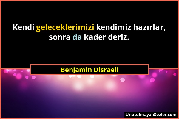 Benjamin Disraeli - Kendi geleceklerimizi kendimiz hazırlar, sonra da kader deriz....